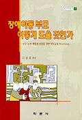 장애아동 부모 어떻게 도울 것인가 : 부모능력 계발과 성장을 위한 부모교육 Workbook 표지 이미지