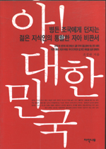 아! 대한민국 : 병든 조국에게 던지는 젊은 지식인의 통렬한 자아 비판서