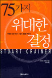 75가지 위대한 결정 / 스튜어트 크레이너 지음 ; 송일 옮김