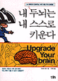 내 두뇌는 내 스스로 키운다 : 뇌 과학자가 <span>알</span><span>려</span>주는 아주 쉬운 두뇌 훈련법 = Upgrade your brain