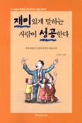 재미있게 말하는 사람이 성공한다 : 사람의 마음을 끌어모으는 성공 화술 매뉴얼 = Speech knowhow book