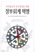 (가치창조적 국가경영을 위한)정부회계혁명 : 선진 왹구사례 분석을 통한 정부회계 혁신보고서