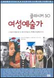 (클라시커 50)여성예술가 : 그녀들이 만들어낸 또 하나의 예술사 위대한 여성예술가 50