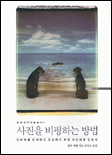 사진을 비평하는 방법 : 이미지를 이해하고 감상하기 위한 사진비평 입문서