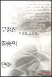 무정한 짐승의 연애 : 이응준 소설집