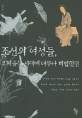 조선의 여성들  : 부자유한 시대에 너무나 비범했던