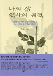 나의 삶 역사의 궤적 : 실향 60년, 외국 유랑의 인생을 산 팔순 노인의 회고(回顧) 에세이