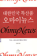 (대한민국 특산품) 오마이뉴스 : 우리는 그것을 네티즌 혁명이라 부른다 = ohmynews