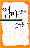 엄마 없어서 슬펐니? : 일하며 아이를 키우는 열한 명의 선배엄마가 쓴 희망의 육아 보고서