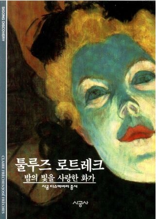 툴루즈 로트레크 : 밤의 빛을 사랑한 화가