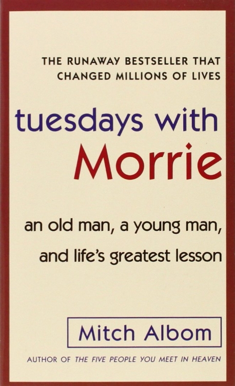 Tuesdays with Morrie : an old man a young man and life`s greatest lesson