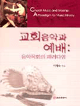 교회음악과 예배 : 음악목회의 패러다임 = Church Music and Worship : A Paradigm for Music Ministry