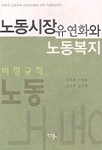 노동시장 유연화와 노동복지 : 비정규 근로자의 사회적 보호에 관한 국제비교연구