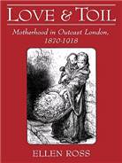 Love and toil : motherhood in outcast London, 1870-1918