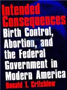 Intended consequences : birth control, abortion, and the federal government in modern America