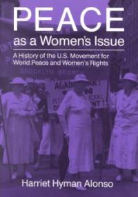Peace as a women  s issue : a history of the U.S. movement for world peace and women  s rights