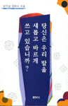 당신은 우리 말을 새롭고 바르게 쓰고 있습니까?