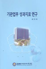 기관업무 성과지표 연구 = A Study on Performance Indicators of Government Institutions