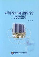 부처별 중복규제 일원화 방안 : 산업안전분야 = A Study on Simplification of the Overlapping ...