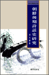 朝鮮後期 詩話史 硏究 = Historical research on the shi-wha of the later Chosen Dynasty