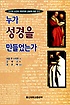 누가 성경을 만들었는가 : 신구약 성경의 마무리와 권위에 대한 연구