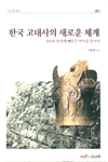 한국 고대사의 새로운 체계 : 100년 통설에 빼앗긴 역사를 찾아서