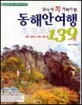 (살아서 꼭 가봐야 할)동해안 여행 139選 : 강원·설악산·경북·경주 편