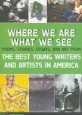 Where we are what we see : (the)best young writers and artists in America