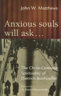 Anxious souls will ask-- : the Christ-centered spirituality of Dietrich Bonhoeffer