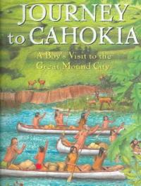 Journey to Cahokia : a boy＇s visit to the great mound city