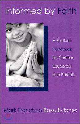 Informed by faith- [electronic resource] : a spiritual handbook for Christian educators and parents.