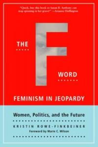 The F-word : feminism in jeopardy : women, politics, and the future