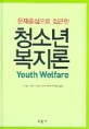 (문제중심으로 접근한) 청소년 복지론 = Youth welfare