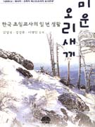 미운 오리새끼 : 한국 초임교사의 일 년 생활 / 김영천, [외] 지음