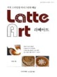 라떼아트=커피 스타일링 바리스타의 예술/Latte art