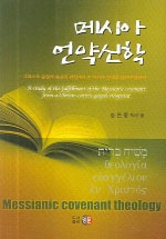 메시아 언약 신학 : 그리스도 중심의 복음적 관점에서 본 에시아 언약의 성취에 관하여 = Messianic covenant theology : A Study of the fulfillment of the Messianic covenant from a Christo-centric gospel viewpoint