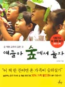 얘들아 숲에서 놀자 : 숲 체험 교육의 모든 것 : 109가지 숲 체험 놀이 완전 수록