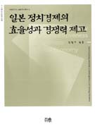 일본 정치경제의 효율성과 경쟁력 제고 = Increasing efficiency and competitiveness of Japanese political economy