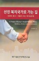 선진 복지국가로 가는 길=상생의 복지 : 더불어 사는 복지공동체/(A)vision of Korea's social welfare policy building a better social community