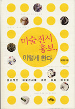 미술전시 홍보, 이렇게 한다 : 성공적인 미술전시를 위한 홍보 매뉴얼