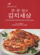 (앵글 속에서 만난) 한·중·일의 김치세상 = (A)camera walk of Kimchi in Korea, China, Japan