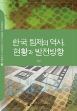한국 팀제의 역사, 현황과 발전방향  = Team structure in Korea : its past, present, and perf...
