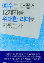 예수는 어떻게 12제자를 위대한 리더로 키웠는가 : 예수의 슈퍼리더십 4원칙