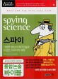 스파<span>이</span> = Spying Science : 기발한 상상과 첨단기술로 무장한 스파<span>이</span>의 과학