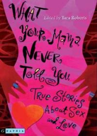 What your mama never told you : True stories about sex and love