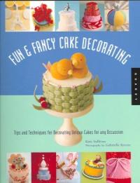 Fun & Fancy Cake Decorating : Tips and Techniques for Decorating Unique Cakes for Any Occasion