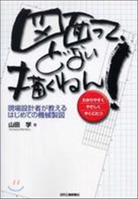 圖面って, どない描くねん！ : 現場設計者が敎えるはじめての機械製圖
