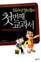 (초등학생 엄마들의) 첫번째 교과서:한국에서 아이를 잘 키운 엄마들의 숨은 노하우