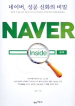 네이버, 성공 신화의 비밀 = Naver inside : 성공한 기업을 넘어 새로운 비즈니스의 표본이 된 네이버의 비밀을 밝혀낸다