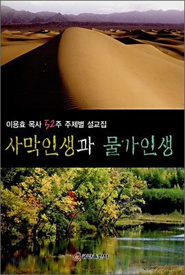 사막인생과 물가인생 : 이용호 목사 52주 주제별 설교집